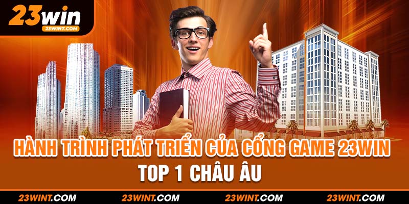 Hành trình phát triển của cổng game 23WIN top 1 Châu Âu