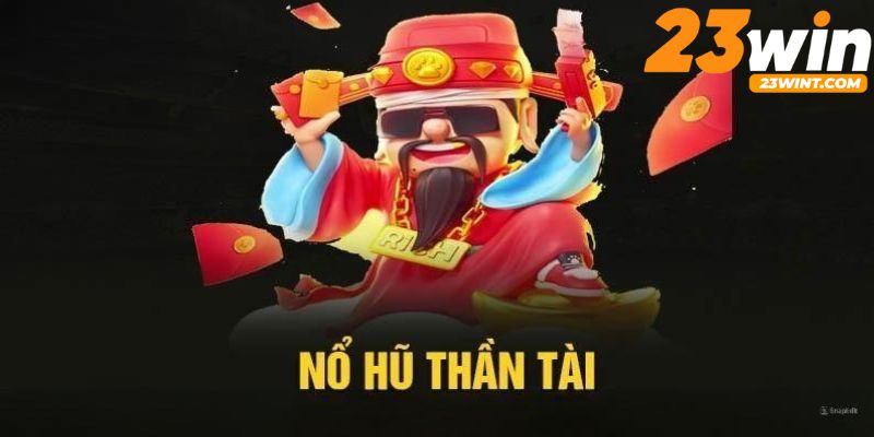 Nổ hũ thần tài 23WIN tạo cơ hội săn thưởng đỉnh cao dành cho hội viên